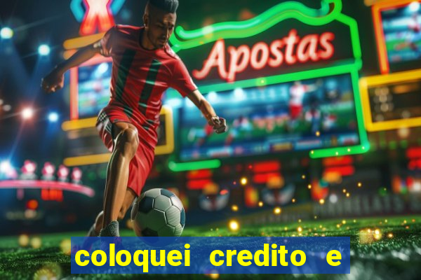 coloquei credito e nao caiu vivo